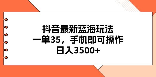 抖音最新蓝海玩法，一单35，手机即可操作，日入3500+，不了解一下真是…-兵兵资源