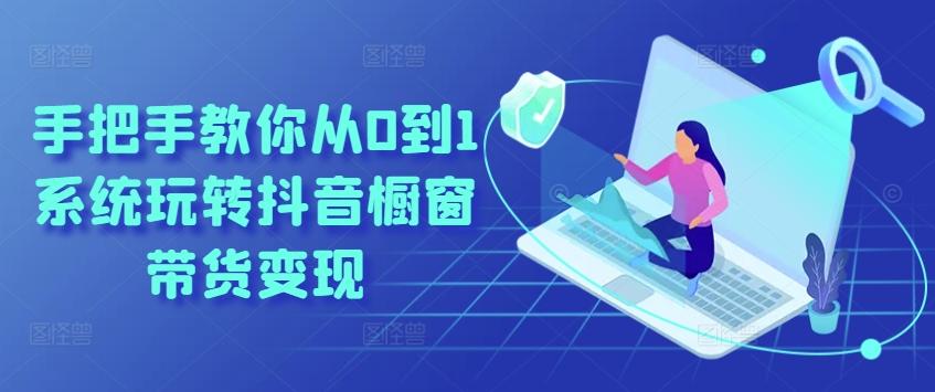 手把手教你从0到1系统玩转抖音橱窗带货变现-兵兵资源