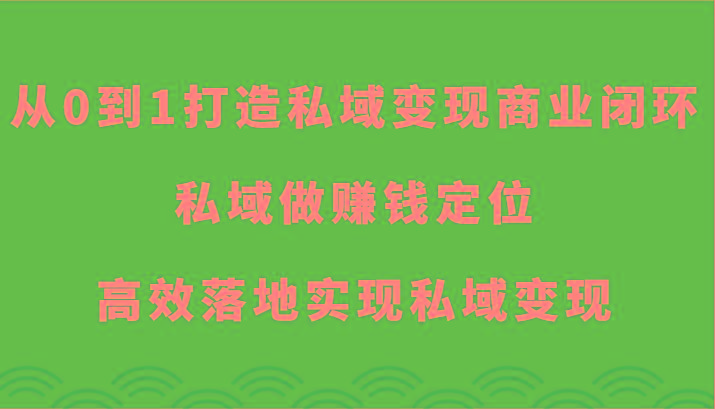 从0到1打造私域变现商业闭环-私域做赚钱定位，高效落地实现私域变现-兵兵资源