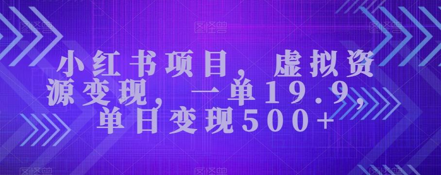小红书项目，虚拟资源变现，一单19.9，单日变现500+-兵兵资源
