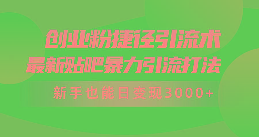 (10071期)创业粉捷径引流术，最新贴吧暴力引流打法，新手也能日变现3000+附赠全…-兵兵资源