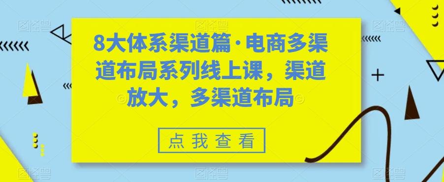 8大体系渠道篇·电商多渠道布局系列线上课，渠道放大，多渠道布局-兵兵资源