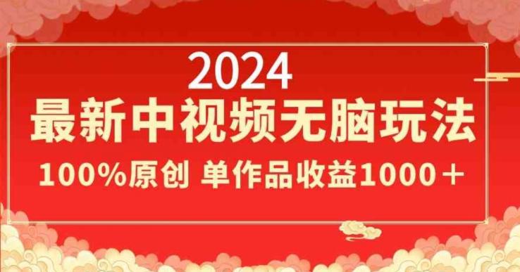 2024最新中视频无脑玩法，作品制作简单，100%原创，单作品收益1000＋【揭秘】-兵兵资源