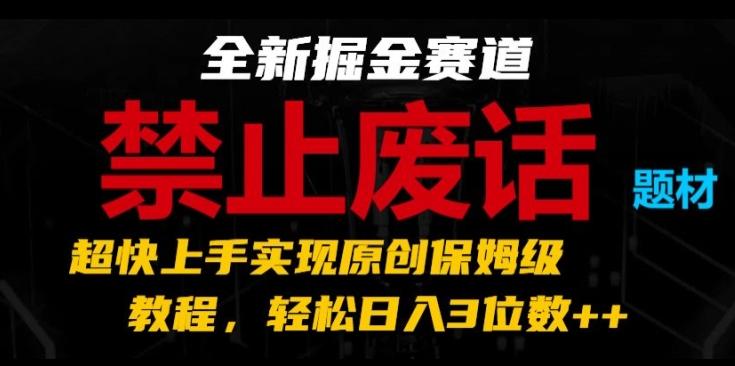 全新掘金赛道，禁止废话题材，超快上手实现原创保姆级教程，轻松日入3位数【揭秘】-兵兵资源
