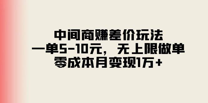中间商赚差价玩法，一单5-10元，无上限做单，零成本月变现1万+-兵兵资源