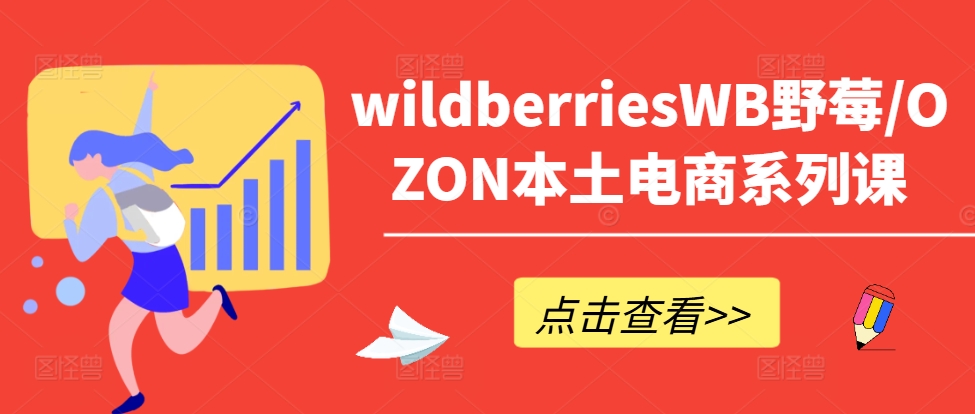 wildberriesWB野莓/OZON本土电商系列课，掌握WB产品优化，出单技巧和订单处理等-兵兵资源