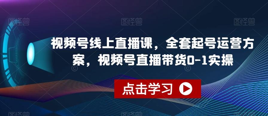视频号线上直播课，全套起号运营方案，视频号直播带货0-1实操-兵兵资源