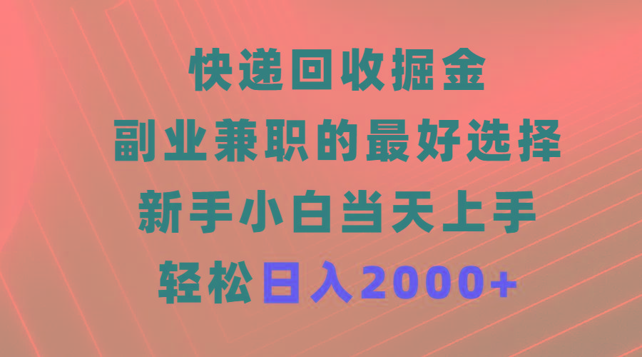 (9546期)快递回收掘金，副业兼职的最好选择，新手小白当天上手，轻松日入2000+-兵兵资源