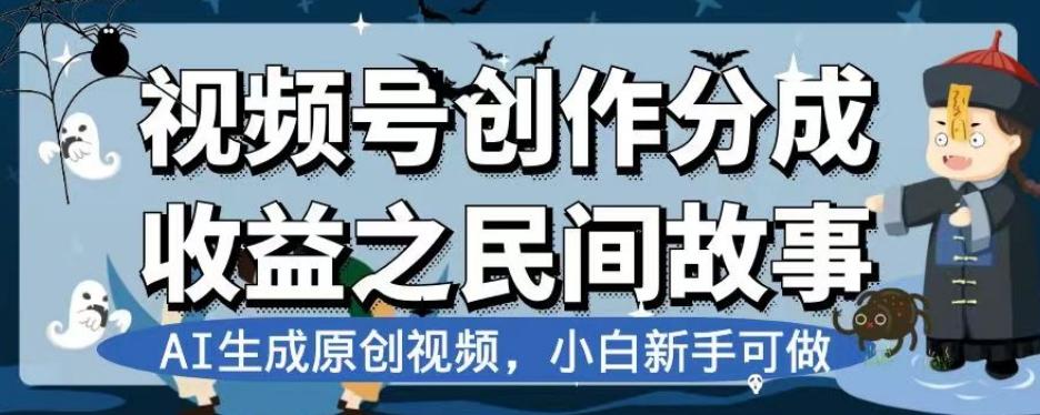 视频号创作分成收益之民间故事，AI生成原创视频，小白新手可做【揭秘】-兵兵资源