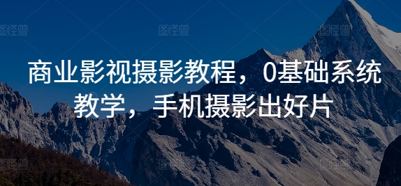 商业影视摄影教程，0基础系统教学，手机摄影出好片-兵兵资源