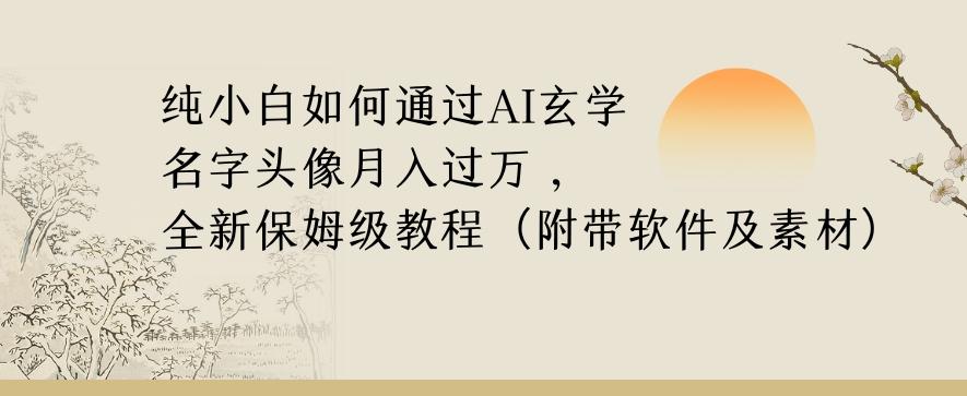 纯小白如何通过AI玄学名字头像，月入过万，高复购高利润，全新保姆级教程【揭秘】-兵兵资源