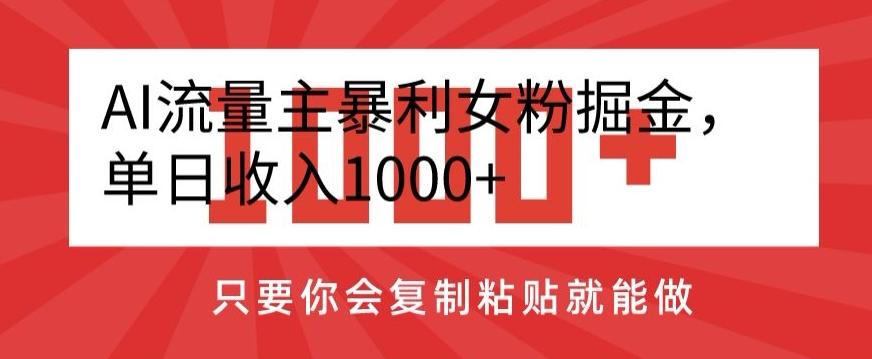 AI流量主暴利女粉掘金，单日收入1000+，只要你会复制粘贴就能做-兵兵资源
