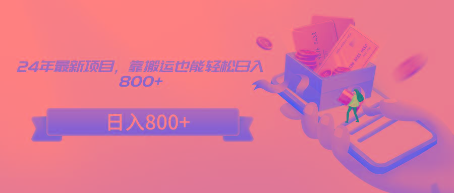 24年最新项目，靠搬运也能轻松日入800+-兵兵资源