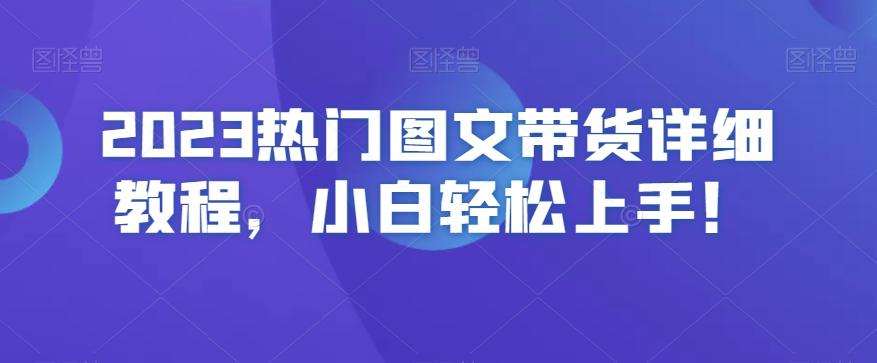 2023热门图文带货详细教程，小白轻松上手！-兵兵资源