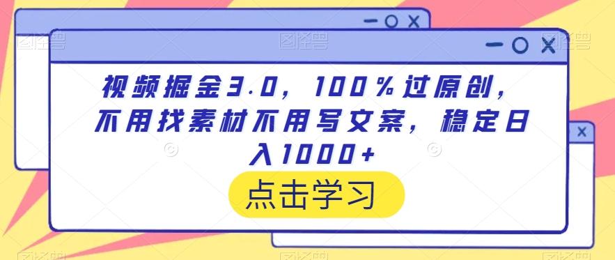 视频掘金3.0，100％过原创，不用找素材不用写文案，稳定日入1000+【揭秘】-兵兵资源