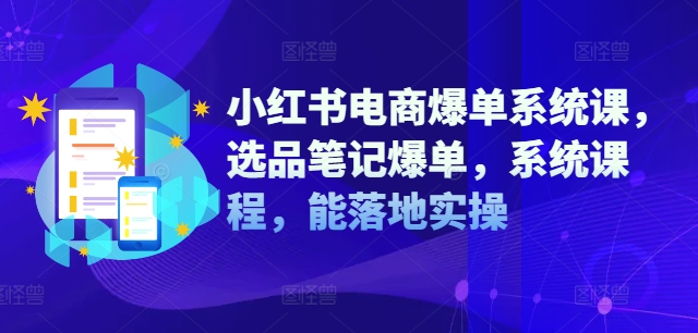 小红书电商爆单系统课，选品笔记爆单，系统课程，能落地实操-兵兵资源