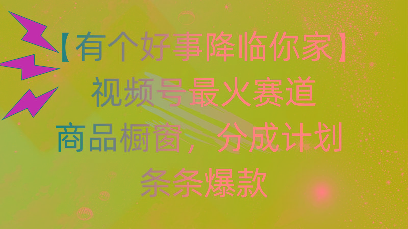 有个好事 降临你家：视频号最火赛道，商品橱窗，分成计划 条条爆款，每…-兵兵资源