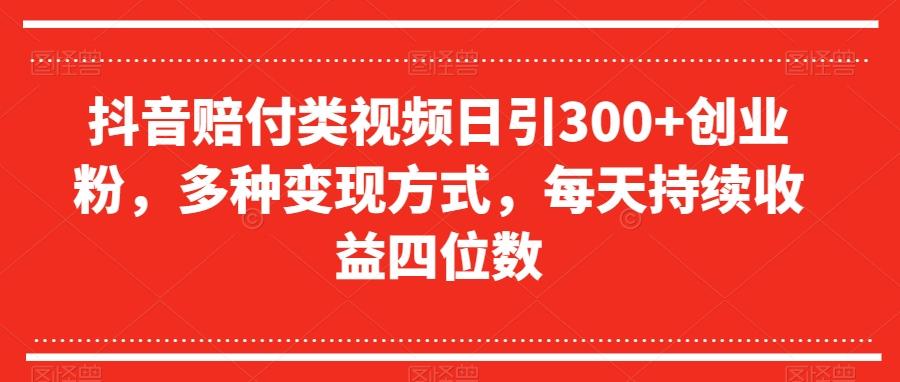 抖音赔付类视频日引300+创业粉，多种变现方式，每天持续收益四位数【揭秘】-兵兵资源