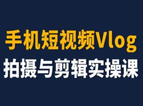 手机短视频Vlog拍摄与剪辑实操课，小白变大师-兵兵资源