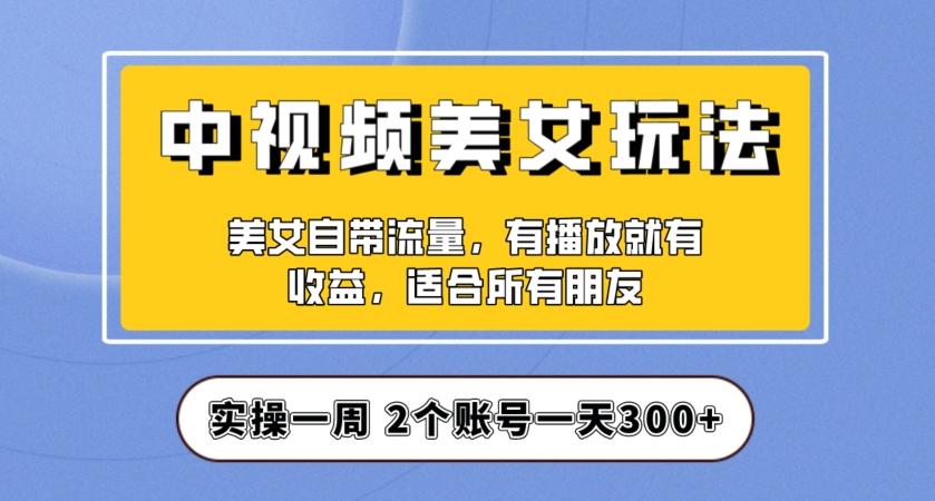 实操一天300+，中视频美女号项目拆解，保姆级教程助力你快速成单！【揭秘】-兵兵资源
