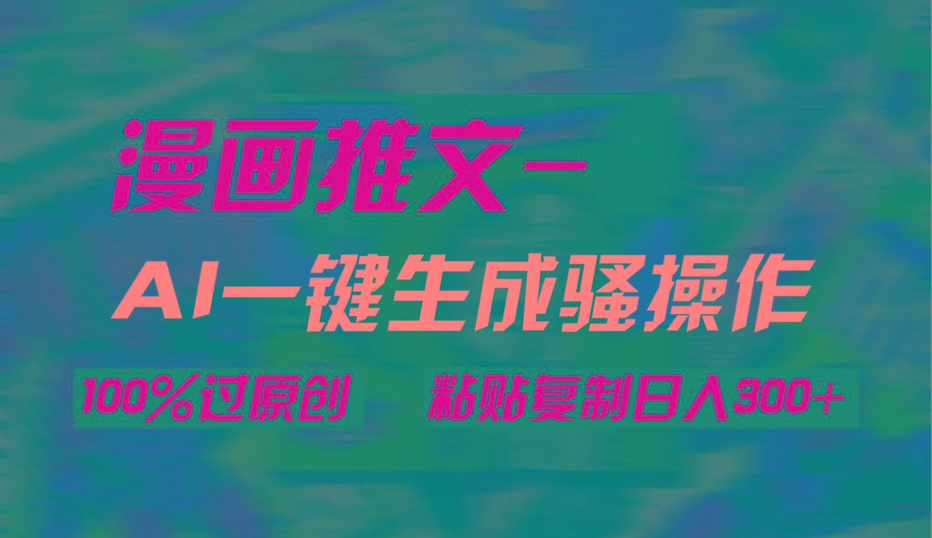 (9635期)AI一键生成漫画爆款视频，3分钟1条双重去重100%过原创，粘贴复制日入300+-兵兵资源