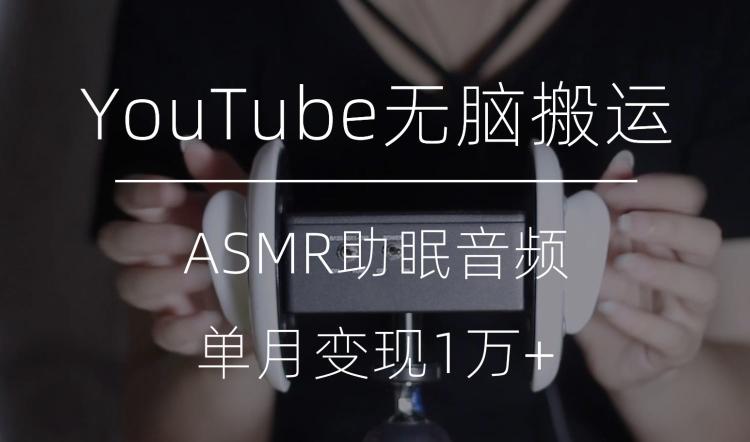 冷门玩法，YouTube无脑搬运ASMR视频，单月变现1万+【揭秘】-兵兵资源