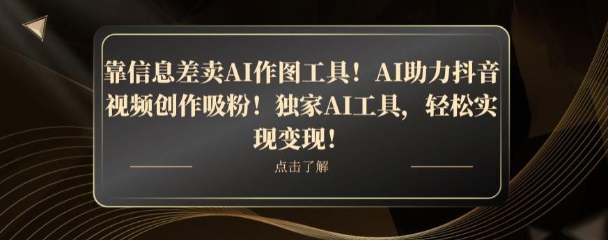 靠信息差卖AI作图工具！AI助力抖音视频创作吸粉！独家AI工具，轻松实现变现！-兵兵资源