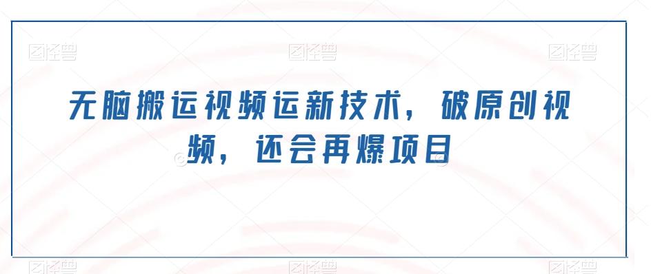 无脑搬运视频运新技术，破原创视频，还会再爆项目-兵兵资源