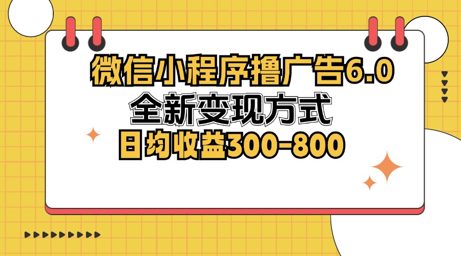 微信小程序撸广告6.0，全新变现方式，日均收益300-800-兵兵资源