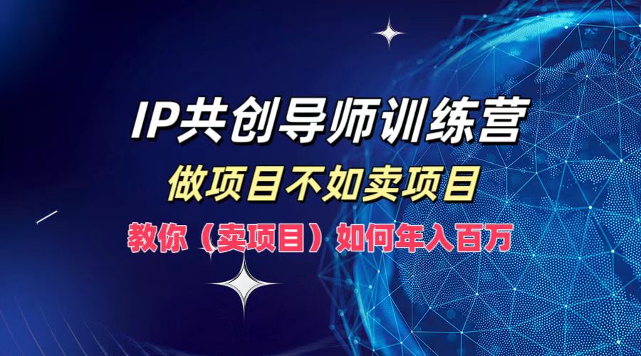 IP共创导师训练营，做项目不如卖项目，教你(卖项目)如何实现年入百万-兵兵资源