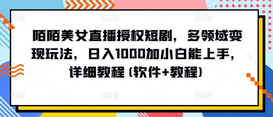 陌陌美女直播授权短剧，多领域变现玩法，日入1000加小白能上手，详细教程(软件+教程)【揭秘】-兵兵资源