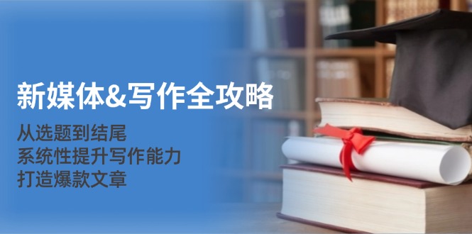 新媒体&写作全攻略：从选题到结尾，系统性提升写作能力，打造爆款文章-兵兵资源