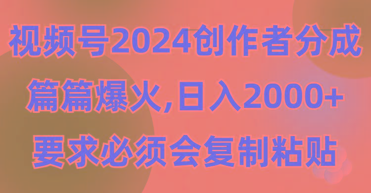 (9292期)视频号2024创作者分成，片片爆火，要求必须会复制粘贴，日入2000+-兵兵资源