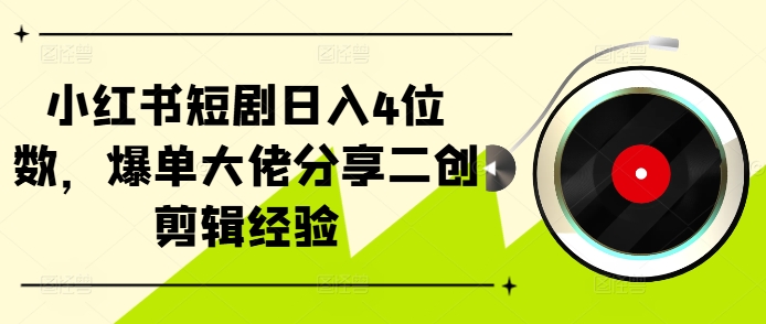 小红书短剧日入4位数，爆单大佬分享二创剪辑经验-兵兵资源