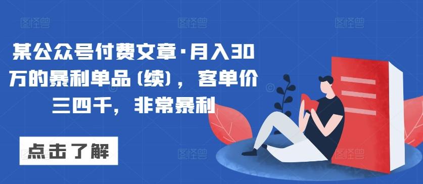 某公众号付费文章·月入30万的暴利单品(续)，客单价三四千，非常暴利-兵兵资源
