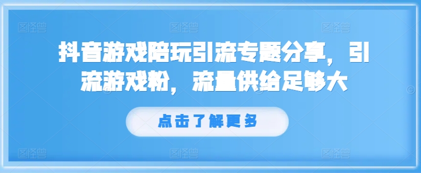 抖音游戏陪玩引流专题分享，引流游戏粉，流量供给足够大-兵兵资源