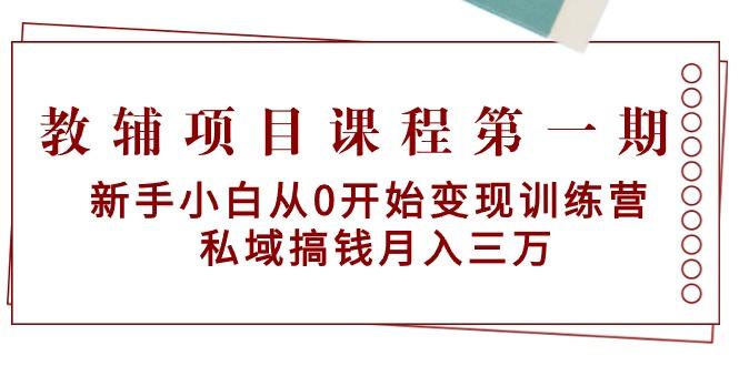 教辅项目课程第一期：新手小白从0开始变现训练营  私域搞钱月入三万-兵兵资源