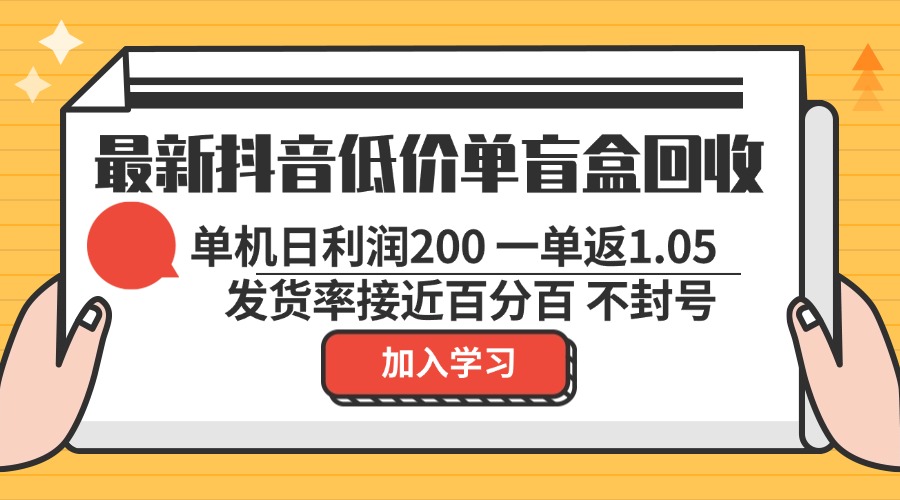 最新抖音低价单盲盒回收 一单1.05 单机日利润200 纯绿色不封号-兵兵资源