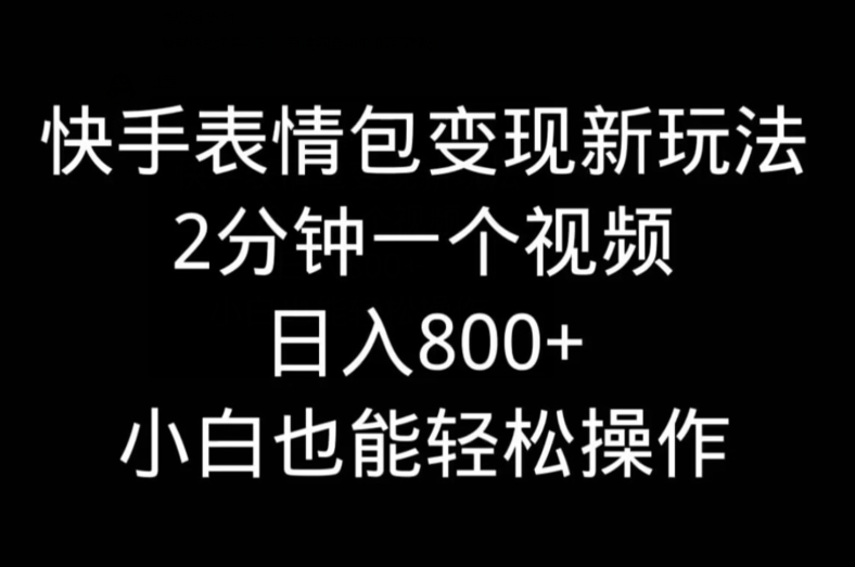 快手表情包变现新玩法，2分钟一个视频，日入800+，小白也能做-兵兵资源