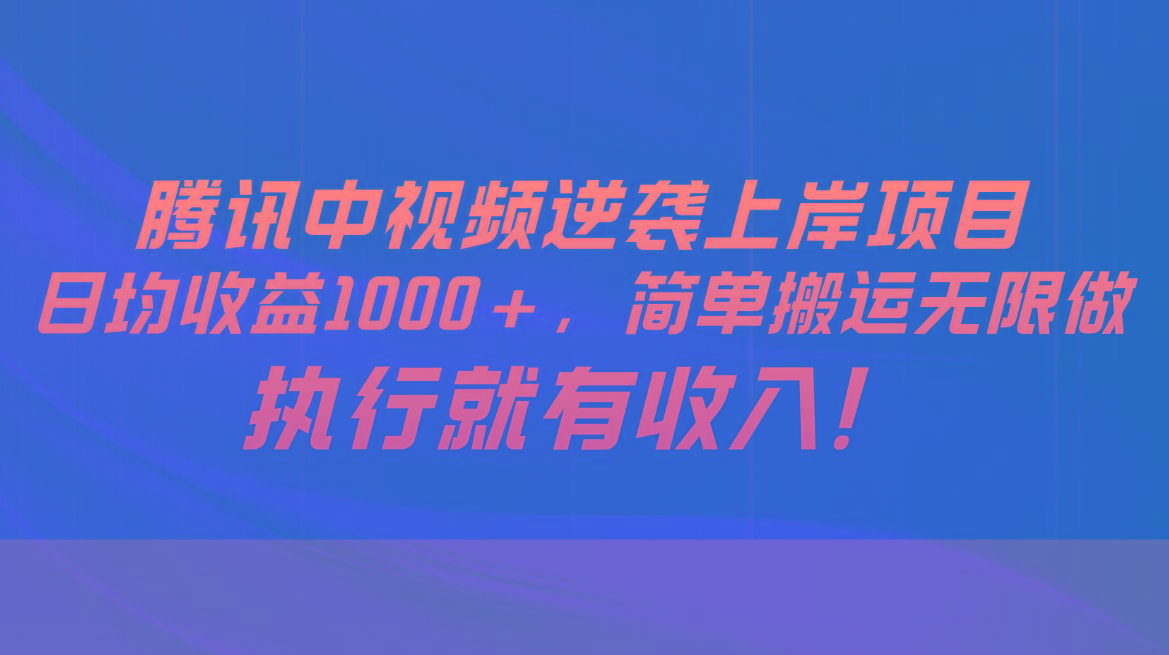 腾讯中视频项目，日均收益1000+，简单搬运无限做，执行就有收入-兵兵资源