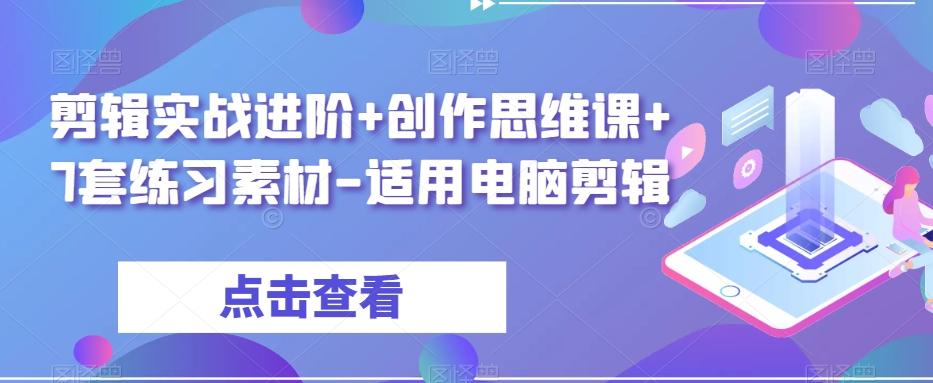 剪辑实战进阶+创作思维课+7套练习素材-适用电脑剪辑-兵兵资源