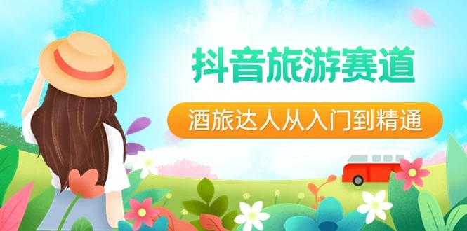 抖音旅游赛道酒旅达人从入门到精通：直播+短视频+旅游 未来5年风口-兵兵资源