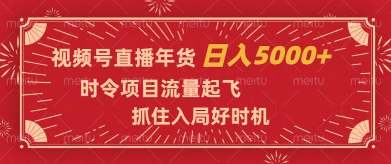 视频号直播年货，时令项目流量起飞，抓住入局好时机，日入5000+【揭秘】-兵兵资源
