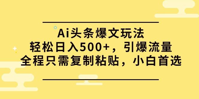 (9853期)Ai头条爆文玩法，轻松日入500+，引爆流量全程只需复制粘贴，小白首选-兵兵资源
