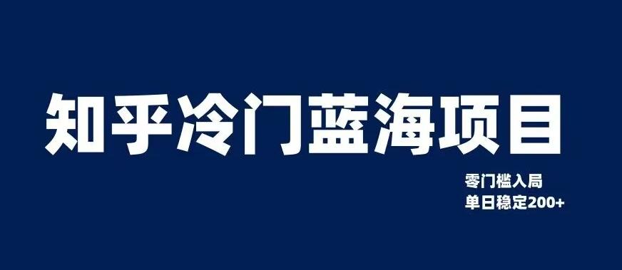 知乎冷门蓝海项目，零门槛教你如何单日变现200+【揭秘】-兵兵资源