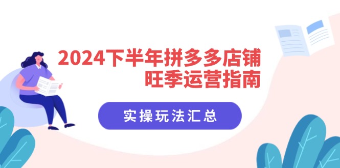 2024下半年拼多多店铺旺季运营指南：实操玩法汇总(8节课-兵兵资源