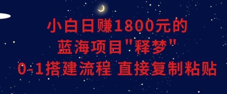 小白能日赚1800元的蓝海项目”释梦”0-1搭建流程可直接复制粘贴长期做【揭秘】-兵兵资源