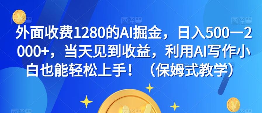 外面收费1280的AI掘金，日入500—2000+，当天见到收益，利用AI写作小白也能轻松上手！（保姆式教学）-兵兵资源