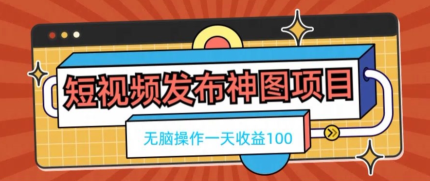 短视频发布神图项目，无脑操作，一天收益100-兵兵资源