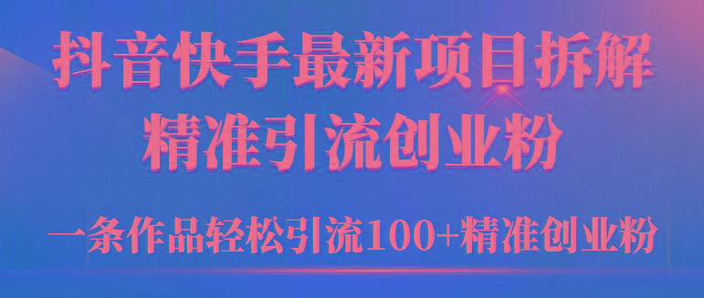(9447期)2024年抖音快手最新项目拆解视频引流创业粉，一天轻松引流精准创业粉100+-兵兵资源